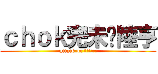 ｃｈｏｋ完未丫陸亨 (attack on titan)