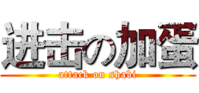 进击の加蛋 (attack on shabi)