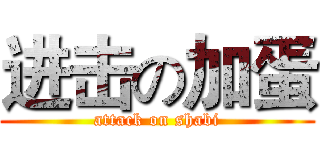 进击の加蛋 (attack on shabi)