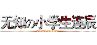 无知の小学生连辰 (attack on idot)