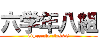 六学年八組 (6th grade class 8)