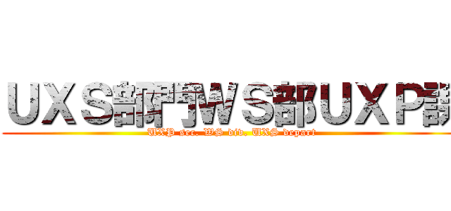 ＵＸＳ部門ＷＳ部ＵＸＰ課 (UXP sec. WS div. UXS depart)