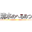 清水のへるめつ ()