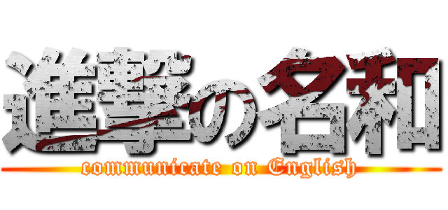 進撃の名和 (communicate on English)