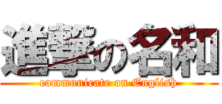 進撃の名和 (communicate on English)