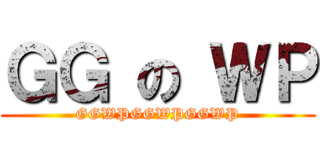 ＧＧ の ＷＰ (GGWPGGWPGGWP)