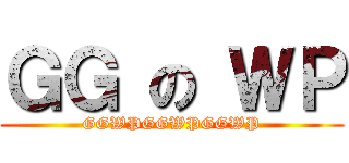 ＧＧ の ＷＰ (GGWPGGWPGGWP)