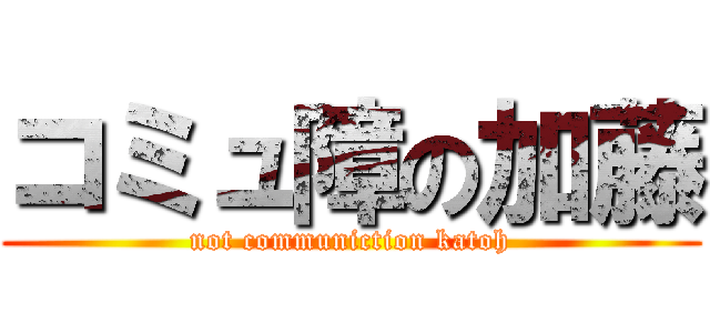 コミュ障の加藤 (not communiction katoh)