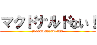 マクドナルドない！ (Makudonarudo nai!)