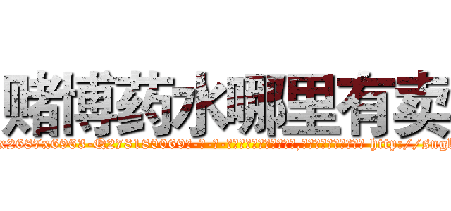 赌博药水哪里有卖 (赌博药水哪里有卖【电-186x2687x6963-Q278180069元-吉-药-业】我们做的是长期生意,靠的是老客户长期支持 http://sngk.net/n8Uioe
)