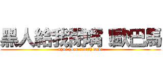 黑人給我閉嘴！歐巴馬 (shut your mouth dude)