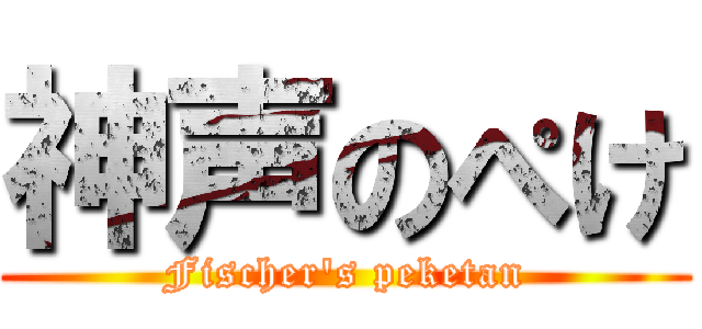 神声のぺけ (Fischer's peketan)