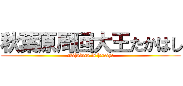 秋葉原周回大王たかはし (akihabara is hiroiyo)