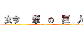  女今   撃  の  巨  人 (attack on titan)