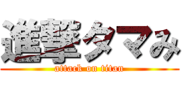 進撃タマみ (attack on titan)