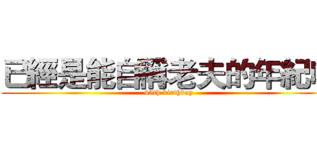 已經是能自稱老夫的年紀啦 (45th birthday)