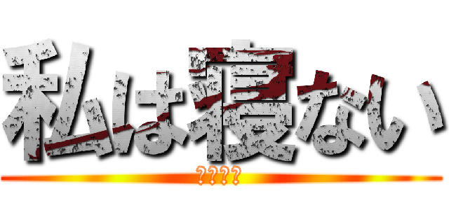 私は寝ない (でも眠い)