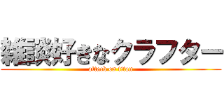 雑談好きなクラフター (attack on titan)