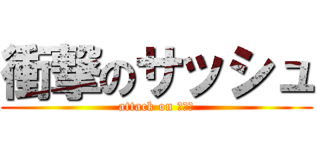 衝撃のサッシュ (attack on あるみ)