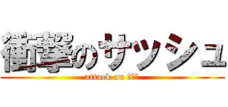 衝撃のサッシュ (attack on あるみ)