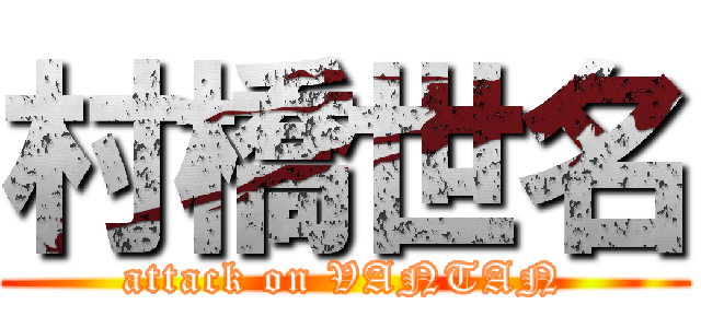 村橋世名 (attack on VANTAN)