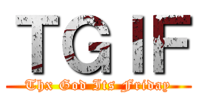 ＴＧＩＦ (Thx God Its Friday)
