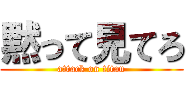 黙って見てろ (attack on titan)