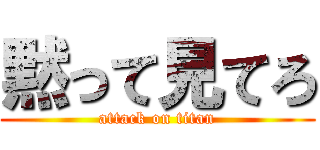 黙って見てろ (attack on titan)