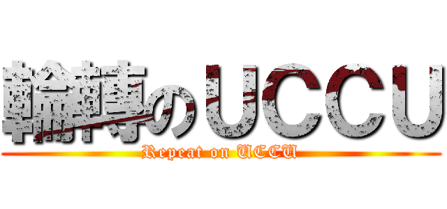 輪轉のＵＣＣＵ (Repeat on UCCU)