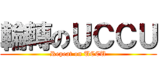 輪轉のＵＣＣＵ (Repeat on UCCU)
