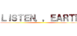 ＬＩＳＴＥＮ，，ＥＡＲＴＨ ()