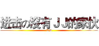 进击の沒有ＪＪ的家伙 (TM)
