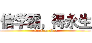 信学霸，得永生 (attack on titan)