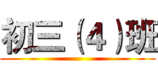 初三（４）班 ()