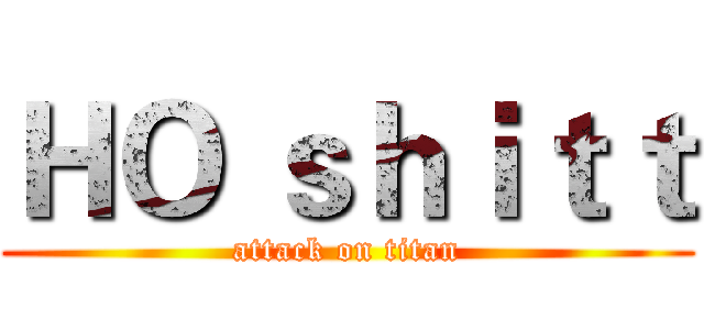 ＨＯ ｓｈｉｔｔ (attack on titan)