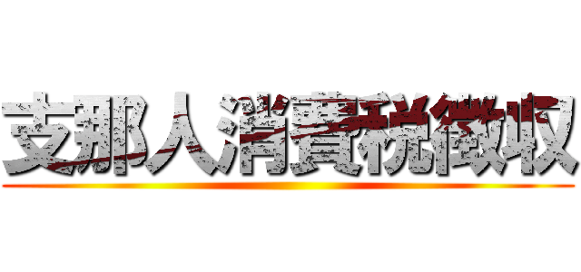 支那人消費税徴収 ()
