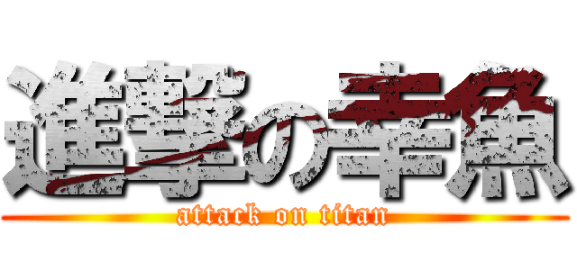 進撃の幸魚 (attack on titan)