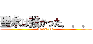 聖永は強かった．．． (attack on titan)