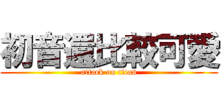 初音還比較可愛 (attack on titan)