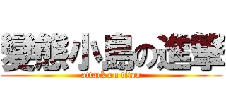 變態小島の進撃 (attack on titan)