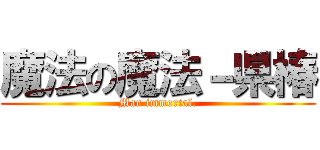 魔法の魔法－県椿 (Man immortal.)