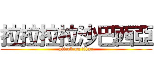 拉拉拉拉沙巴西亞 (attack on titan)