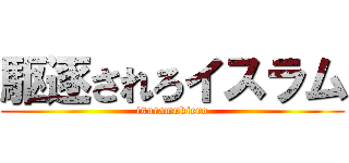 駆逐されろイスラム (isuramukiero)