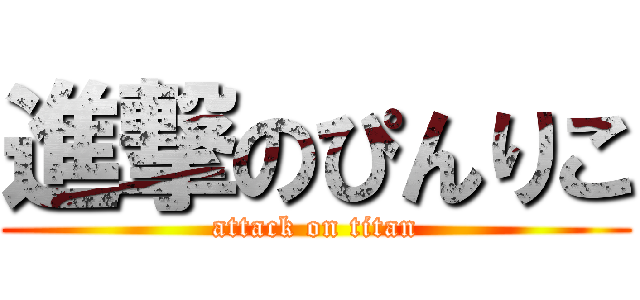 進撃のぴんりこ (attack on titan)