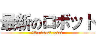 最新のロボット (The latest robot)