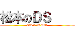松本のＤＳ     (attack on titan)