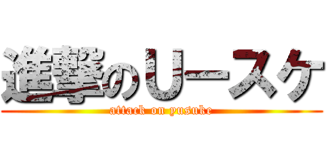 進撃のＵースケ (attack on yusuke)