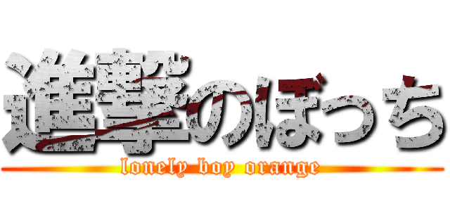 進撃のぼっち (lonely boy orange)