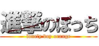 進撃のぼっち (lonely boy orange)