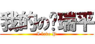 我的の关瑞平 (I love P)